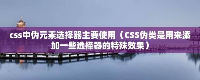 CSS伪类是用来添加一些选择器的特殊效果(css中伪元素选择器主要使用)