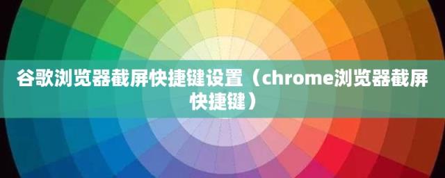 chrome浏览器截屏快捷键(谷歌浏览器截屏快捷键设置)