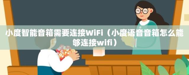 小度语音音箱怎么能够连接wifi(小度智能音箱需要连接WiFi)