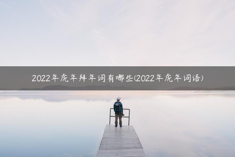 2022年虎年拜年词有哪些(2022年虎年词语)