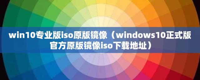 windows10正式版官方原版镜像iso下载地址(win10专业版iso原版镜像)