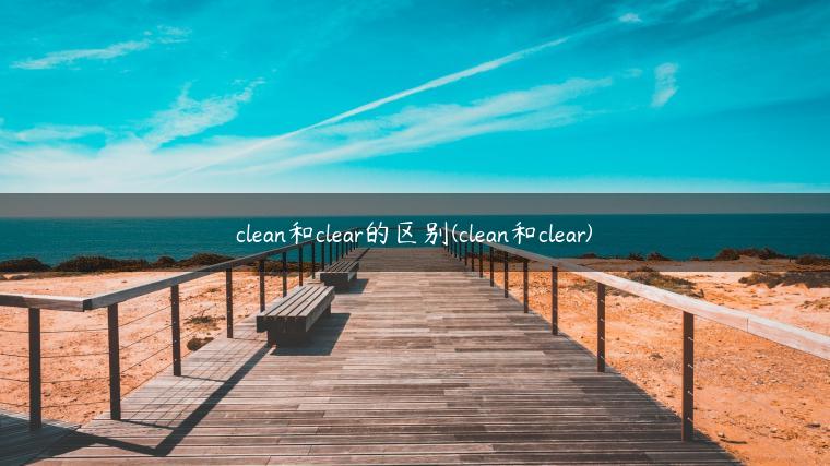 clean和clear的区别(clean和clear)